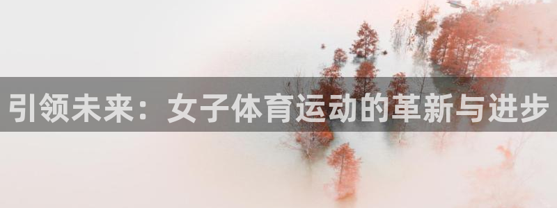 菲律宾ug环球官网：引领未来：女子体育运动的革新与进步