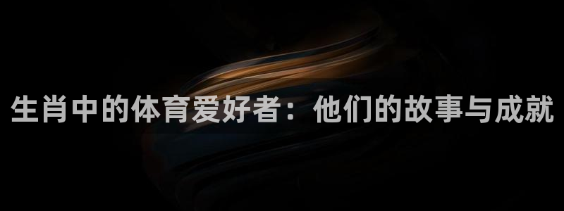 ug环球官网注册：生肖中的体育爱好者：他们的故事与成就