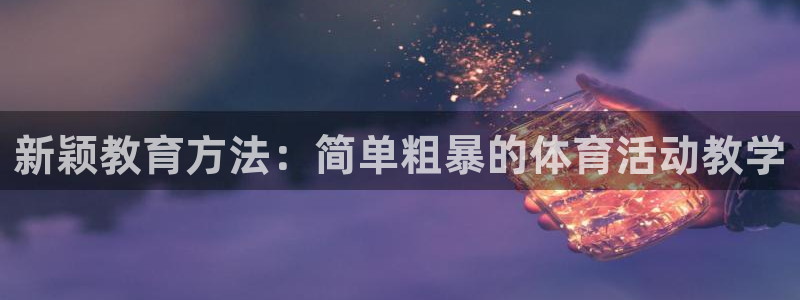 ug环球官网注册：新颖教育方法：简单粗暴的体育活动教学