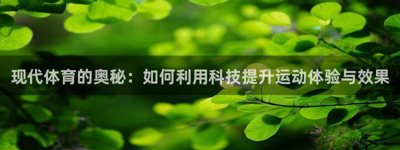 ug环球官网：现代体育的奥秘：如何利用科技提升运动体验与效果