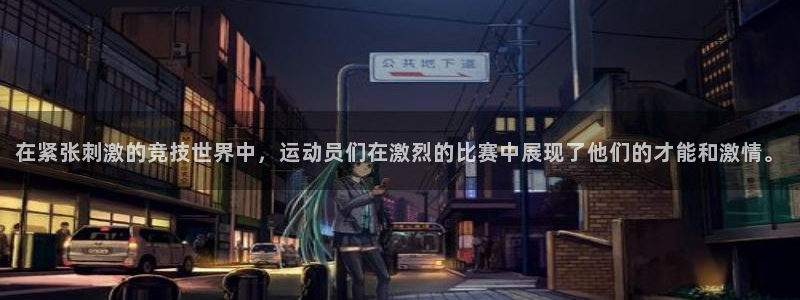 ug环球官网登录入口：在紧张刺激的竞技世界中，运动员们在激烈的比赛中展现了他们的才能和激情。