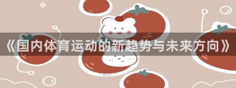 ug环球官网：《国内体育运动的新趋势与未来方向》