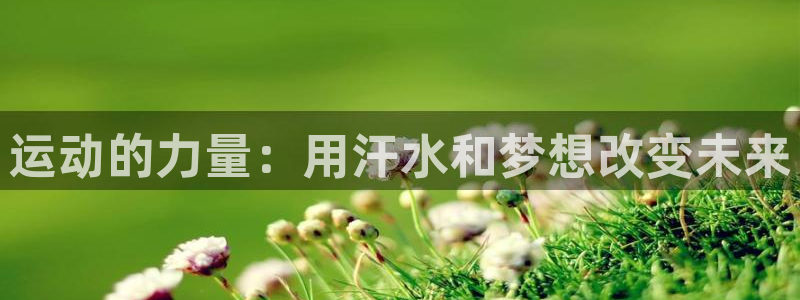 ug环球官网注册：运动的力量：用汗水和梦想改变未来