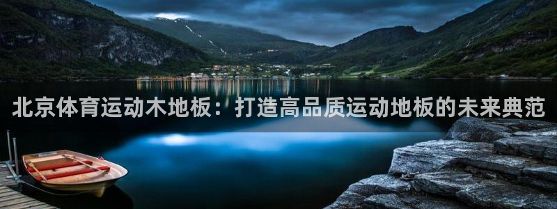 菲律宾ug环球官网：北京体育运动木地板：打造高品质运动地板的未来典范