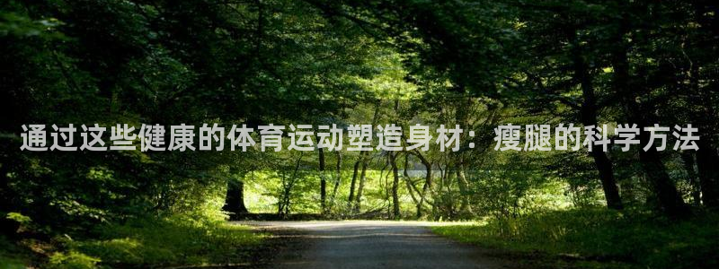 ug环球官网：通过这些健康的体育运动塑造身材：瘦腿的科学方法