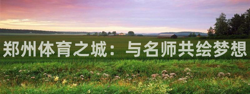 菲律宾ug环球官网：郑州体育之城：与名师共绘梦想