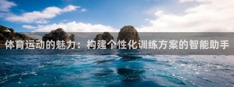 菲律宾ug环球官网：体育运动的魅力：构建个性化训练方案的智能助手