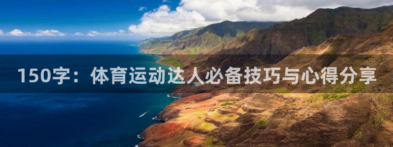 ug环球官网登录入口：150字：体育运动达人必备技巧与心得分享